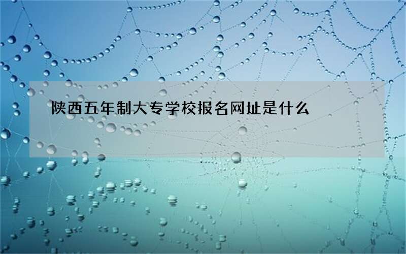 陕西五年制大专学校报名网址是什么