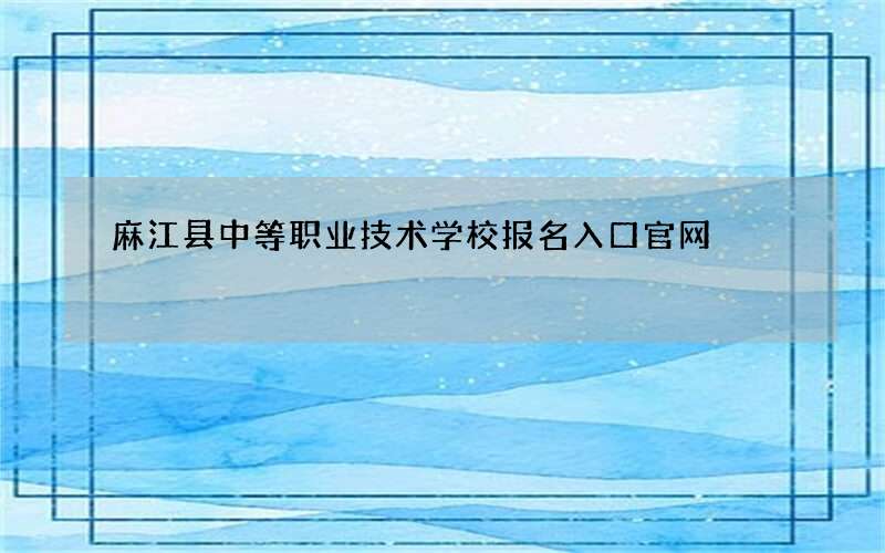 麻江县中等职业技术学校报名入口官网