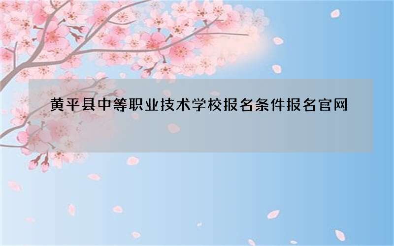 黄平县中等职业技术学校报名条件报名官网