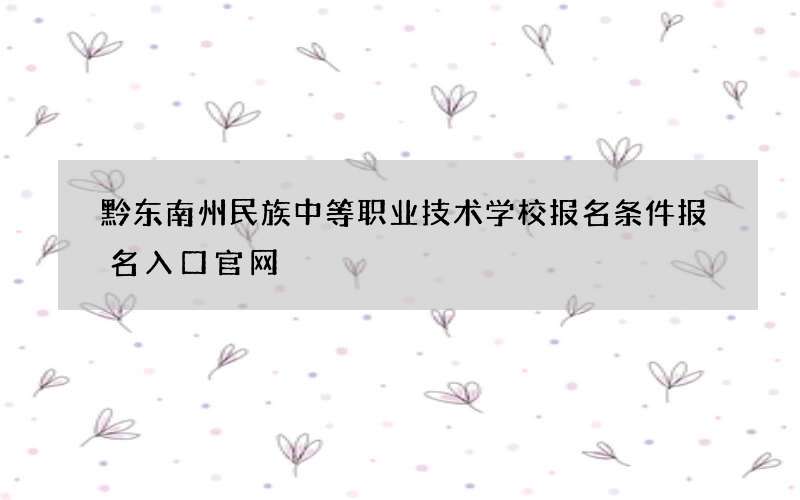 黔东南州民族中等职业技术学校报名条件报名入口官网