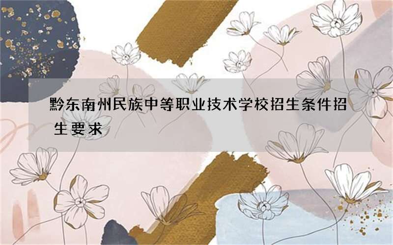 黔东南州民族中等职业技术学校招生条件招生要求