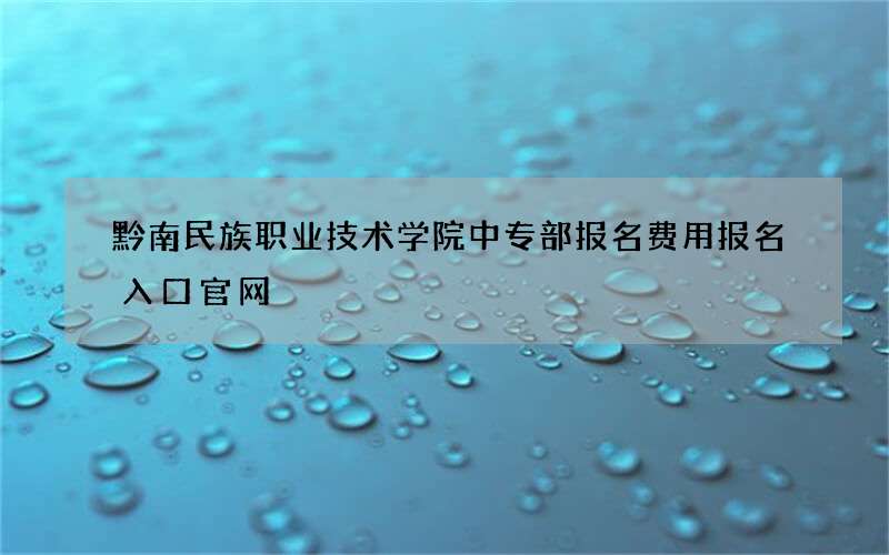 黔南民族职业技术学院中专部报名费用报名入口官网