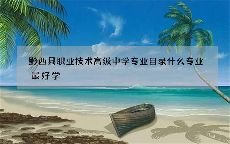 黔西县职业技术高级中学专业目录什么专业最好学