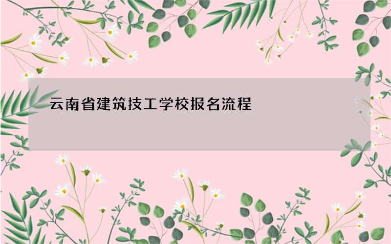 云南省建筑技工学校报名流程