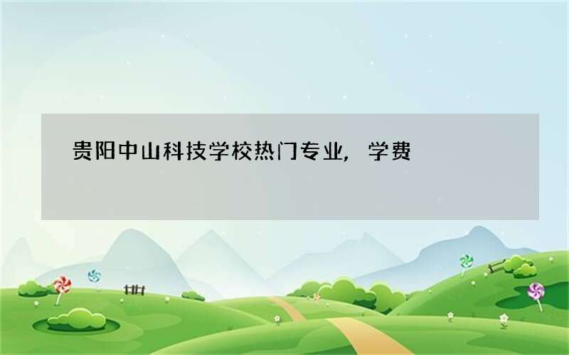 贵阳中山科技学校热门专业,学费