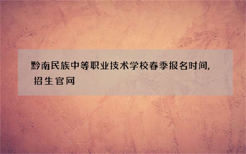 黔南民族中等职业技术学校春季报名时间,招生官网