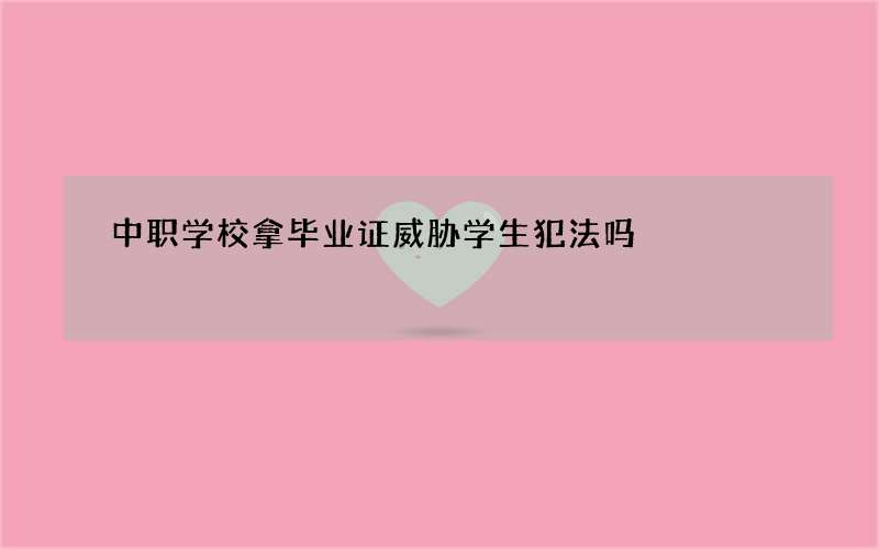 中职学校拿毕业证威胁学生犯法吗